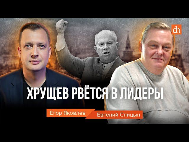 Хрущёв рвётся в лидеры/Евгений Спицын и Егор Яковлев