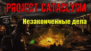 Проект Катаклизм Project Cataclysm Незаконченные дела
