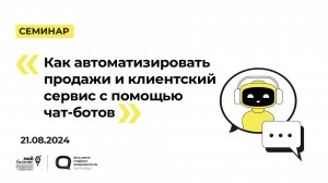 21.08.2024 Семинар «Как автоматизировать продажи и клиентский сервис с помощью чат-ботов»