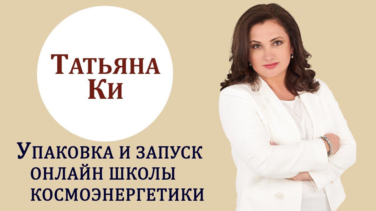 Татьяна Ки. Упаковка и запуск онлайн школы космоэнергетики