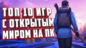 ТОП 10 ОТЛИЧНЫХ ИГР С ОТКРЫТЫМ МИРОМ НА ПК.