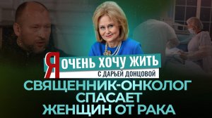 СВЯЩЕННИК-ОНКОЛОГ СПАСАЕТ ЖЕНЩИН ОТ РАКА. Я ОЧЕНЬ ХОЧУ ЖИТЬ С ДАРЬЕЙ ДОНЦОВОЙ