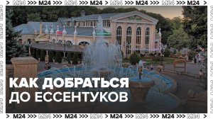 Москвичам рассказали, как добраться до Ессентуков - Москва 24