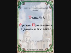 ТЕМА № 5 "РУССКАЯ ПРАВОСЛАВНАЯ ЦЕРКОВЬ XV ВЕКЕ" История Русской Православной Церкви.