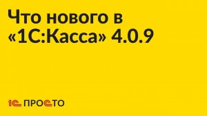 Новое в релизе «1С:Касса» 4.0.9