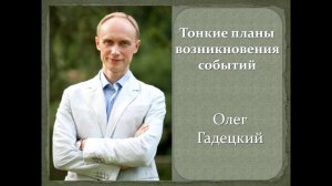 Тонкие планы возникновения событий. Олег Гадецкий
