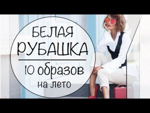 1 БЕЛАЯ РУБАШКА = 10 ЛЕТНИХ ОБРАЗОВ НА ВСЕ СЛУЧАИ ЖИЗНИ | ЛЕТНИЙ LOOKBOOK - WHITE SHIRT