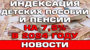 Индексация пенсии и детских пособий на 7,5% в 2024 году Новости