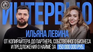 Ильяна Левина. От копирайтера до партнера, предложения о найме за 150 млн и собственного бизнеса.