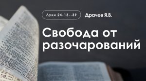 «Свобода от разочарований» | Луки 24:13-39 | Драчев Я.В.