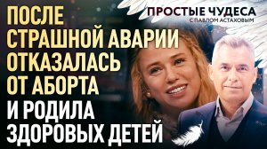 ПОСЛЕ СТРАШНОЙ АВАРИИ ОТКАЗАЛАСЬ ОТ АБОРТА И РОДИЛА ЗДОРОВЫХ ДЕТЕЙ. ПРОСТЫЕ ЧУДЕСА