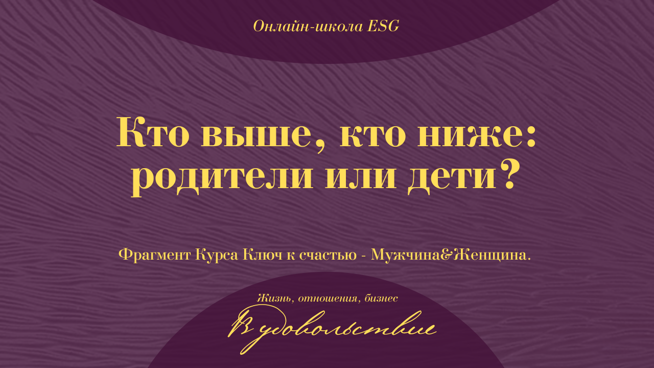 Кто выше, кто ниже: родители или дети? Фрагмент Курса Ключ к счастью - Мужчина&Женщина #ESG