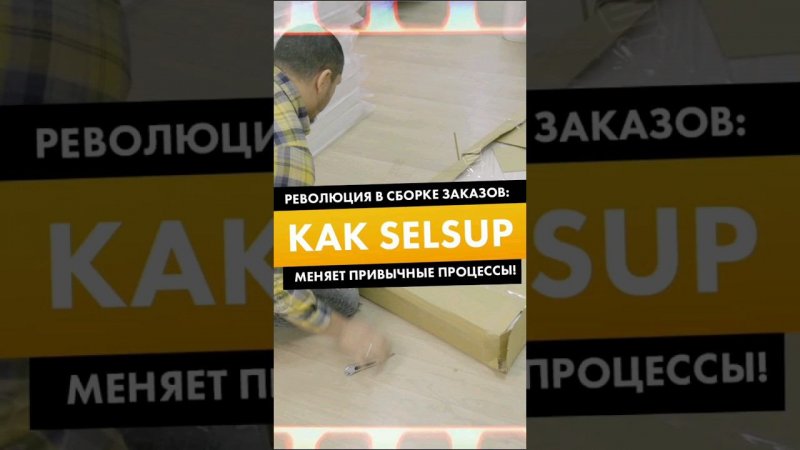 РЕВОЛЮЦИЯ В СБОРКЕ ЗАКАЗОВ: КАК SELSUP МЕНЯЕТ ПРИВЫЧНЫЕ ПРОЦЕССЫ!