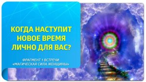 Когда наступит Новое Время для вас? Фрагмент 1 занятия курса "Магическая Сила женщины"