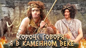 КОРОЧЕ ГОВОРЯ, Я В КАМЕННОМ ВЕКЕ