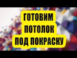 Финишная подготовка потолка под покраску