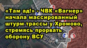 «Там ад!» - ЧВК «Вагнер» начала массированный штурм трассы у Хромово, стремясь прорвать оборону ВСУ