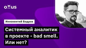 Системный аналитик в проекте - bad smell. Или нет? //  Курс «Системный аналитик. Advanced»