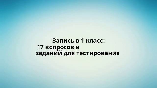 Запись в 1 класс: 17 вопросов и заданий для тестирования смотреть онлайн