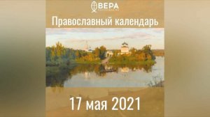 Православный календарь на 17 мая 2021 года