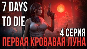 7 Days to Die ✮ПЕРВАЯ КРОВАВАЯ ЛУНА✮ОДИНОЧНОЕ ВЫЖИВАНИЕ✮4 СЕРИЯ