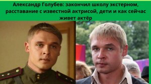 АЛЕКСАНДР ГОЛУБЕВ= ОКОНЧИЛ ШКОЛУ ЭКСТЕРНОМ- БРАК И РАЗВОД С ИЗВЕСТНОЙ АКТРИСОЙ-КАК ВЫГЛЯДЯТ  ДЕТИ