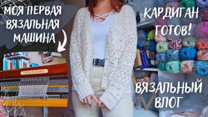 ВЯЗАЛЬНЫЙ ВЛОГ №84 | Моя первая ВЯЗАЛЬНАЯ МАШИНА | Готов кардиган из Symphony