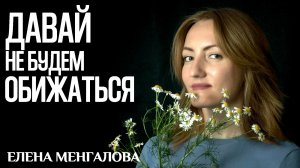 Елена Менгалова - Давай не будем обижаться (сл. и муз. Елена Менгалова)