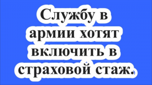Срочную службу в армии хотят включить в страховой стаж для расчета льготной пенсии.