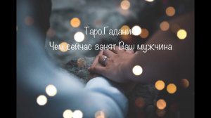 Таро.Гадание.Чем занят Ваш мужчина сейчас