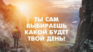 Ты сам выбираешь какой будет твой день. Мотивация на утро.