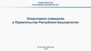 Оперативное совещание в Правительстве Республики Башкортостан: прямая трансляция 19 сентября 2022 г.