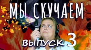 МЫ СКУЧАЕМ. ВЫПУСК 3