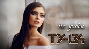 ПЕСНЯ ДО ГЛУБИНЫ ДУШИ!  Группа ТУ-134 – Не уходи / ПРЕМЬЕРА 2022