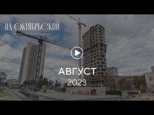 «На Октябрьской»: ход строительства, август 2023 г.