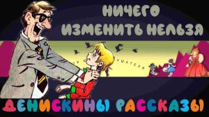 Денискины Рассказы № 10 "Ничего изменить нельзя"