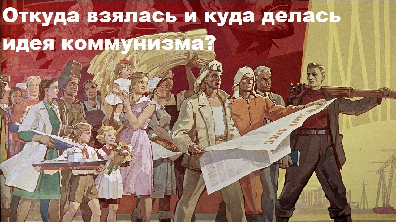 Откуда взялась и куда делась идея коммунизма?