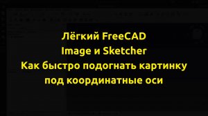 FreeCAD - Image и Sketcher. Как быстро и легко подогнать картинку под координатные оси.