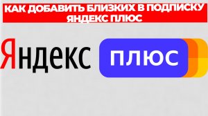 КАК ДОБАВИТЬ БЛИЗКИХ В ПОДПИСКУ ЯНДЕКС ПЛЮС