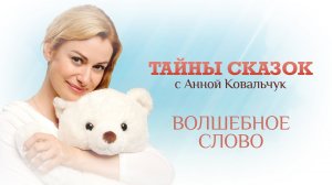 ТАЙНЫ СКАЗОК С АННОЙ КОВАЛЬЧУК. ВОЛШЕБНОЕ СЛОВО
