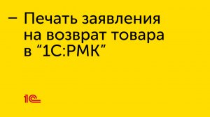 Печать заявления на возврат товара в "1С:РМК"