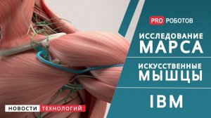 Новости высоких технологий - исследование Марса / Искусственные мышцы / IBM