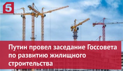 Путин провел заседание Госсовета по развитию жилищного строительства