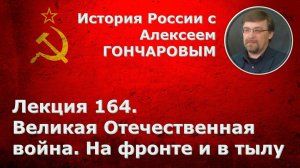 История России с Алексеем ГОНЧАРОВЫМ. Лекция 164. Великая Отечественная война: на фронте и в тылу