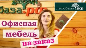 Офисная мебель на заказ от компании Лесобаза.РФ