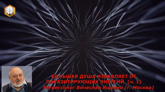 сеанс регрессии БОЛЬШАЯ ДУША ИЗБАВЛЯЕТ ОТ ПАРАЗИТИРУЮЩИХ ЭНЕРГИЙ ( ч 1) смотреть онлайн
