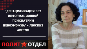 "Денацификация без информационной психиатрии невозможна" - Люсинэ Аветян