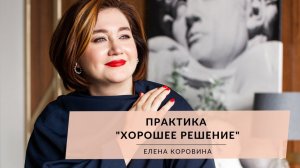 Практика "Хорошее решение". Елена Коровина