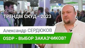 Securika 2023. Тренды СКУД. Александр Сердюков. Почему заказчики выбирают OSDP?