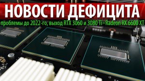 НОВОСТИ ДЕФИЦИТА, проблемы до 2022-го, выход RTX 3060 и 3080 Ti + Radeon RX 6600 XT